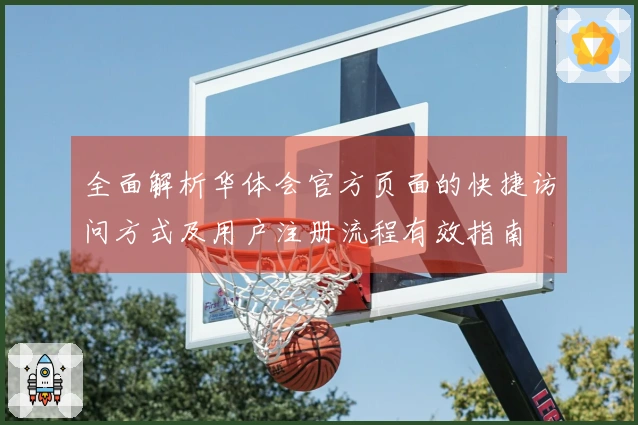 全面解析华体会官方页面的快捷访问方式及用户注册流程有效指南