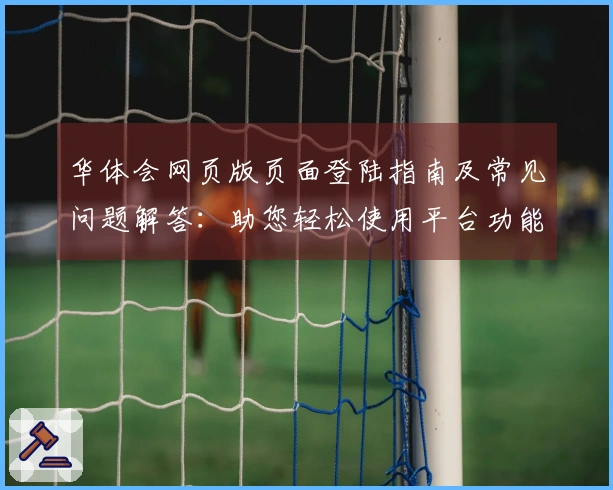 华体会网页版页面登陆指南及常见问题解答：助您轻松使用平台功能