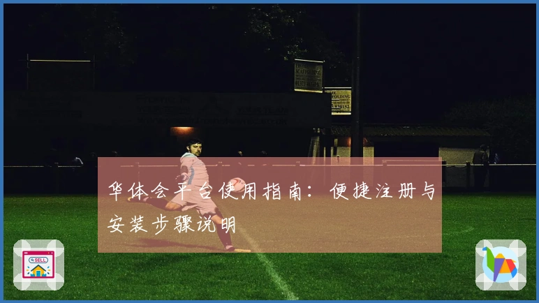 华体会平台使用指南：便捷注册与安装步骤说明