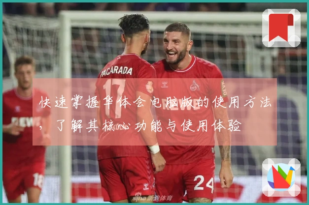 快速掌握华体会电脑版的使用方法，了解其核心功能与使用体验