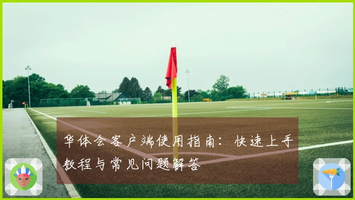 华体会客户端使用指南：快速上手教程与常见问题解答