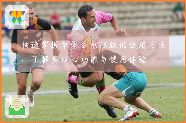 快速掌握华体会电脑版的使用方法，了解其核心功能与使用体验