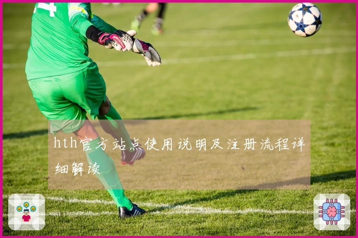 hth官方站点使用说明及注册流程详细解读