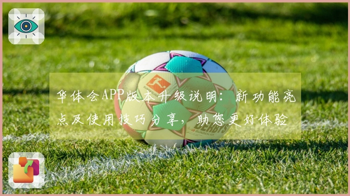 华体会APP版本升级说明：新功能亮点及使用技巧分享，助您更好体验平台魅力