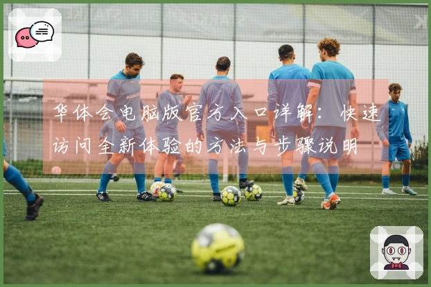 华体会电脑版官方入口详解：快速访问全新体验的方法与步骤说明