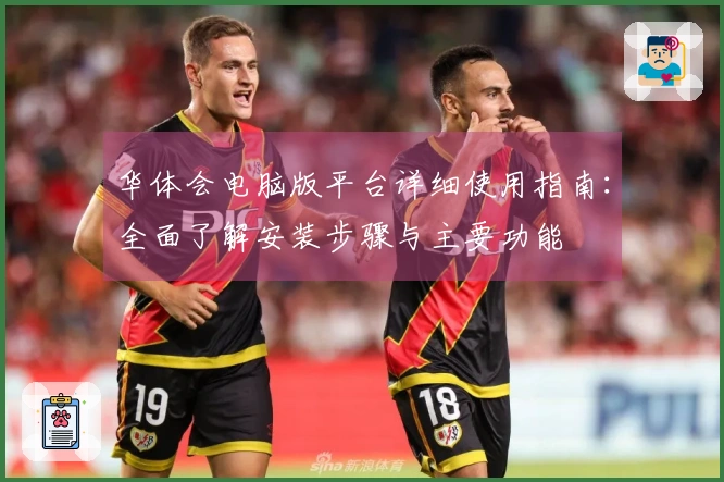 华体会电脑版平台详细使用指南：全面了解安装步骤与主要功能