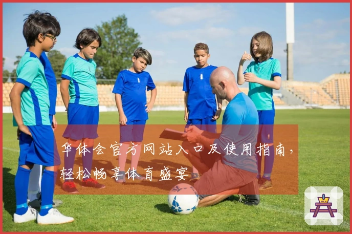 华体会官方网站入口及使用指南，轻松畅享体育盛宴