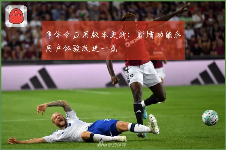 华体会应用版本更新：新增功能和用户体验改进一览