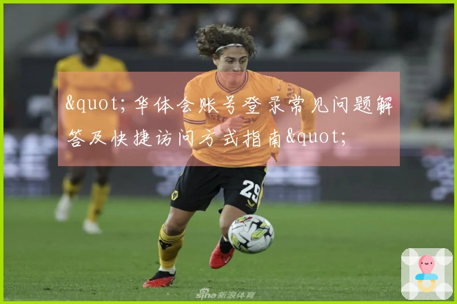 "华体会账号登录常见问题解答及快捷访问方式指南"