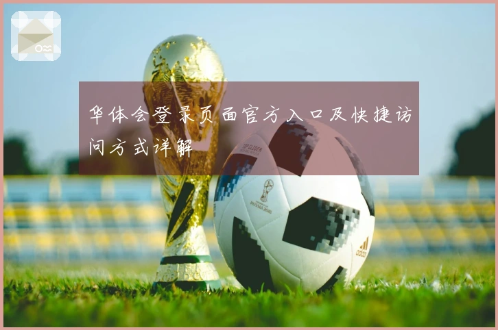 华体会登录页面官方入口及快捷访问方式详解