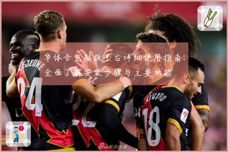 华体会电脑版平台详细使用指南：全面了解安装步骤与主要功能