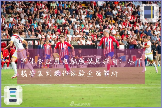 华体会应用电脑版使用指南：从下载安装到操作体验全面解析