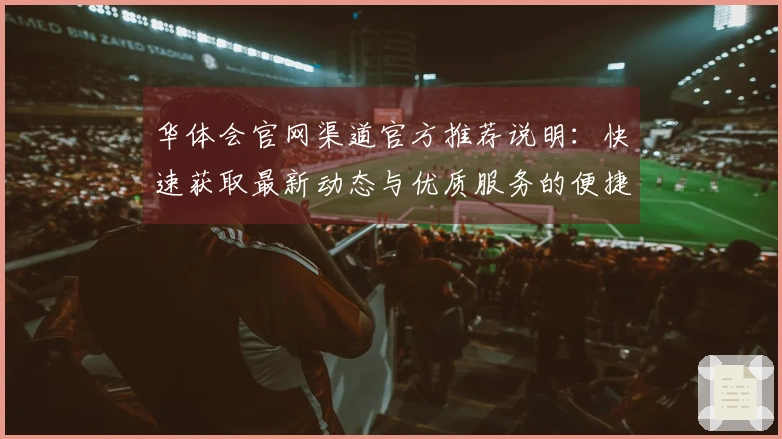 华体会官网渠道官方推荐说明：快速获取最新动态与优质服务的便捷途径