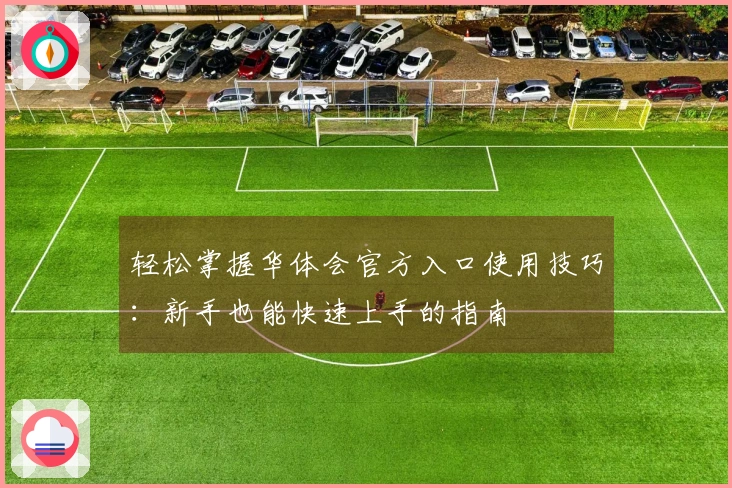 轻松掌握华体会官方入口使用技巧：新手也能快速上手的指南