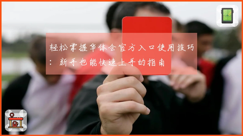 轻松掌握华体会官方入口使用技巧：新手也能快速上手的指南