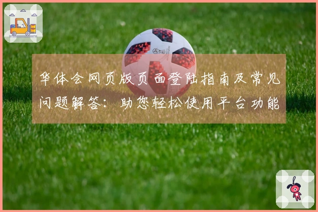 华体会网页版页面登陆指南及常见问题解答：助您轻松使用平台功能